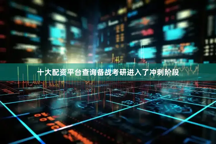 十大配资平台查询备战考研进入了冲刺阶段