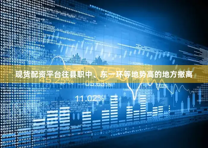 现货配资平台往县职中、东一环等地势高的地方撤离