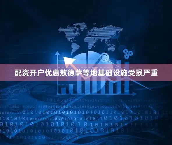 配资开户优惠敖德萨等地基础设施受损严重