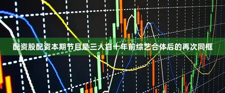 配资股配资本期节目是三人自十年前综艺合体后的再次同框