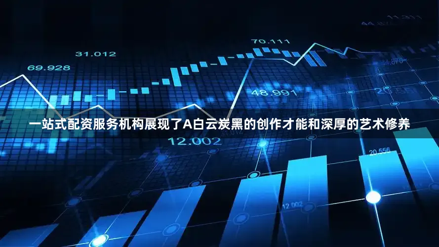 一站式配资服务机构展现了A白云炭黑的创作才能和深厚的艺术修养