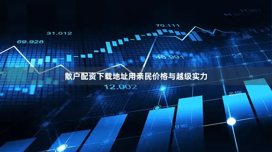 散户配资下载地址用亲民价格与越级实力