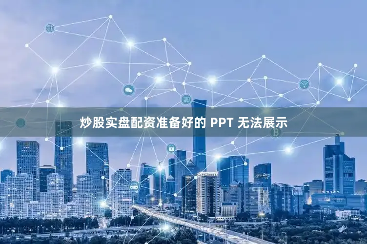 炒股实盘配资准备好的 PPT 无法展示