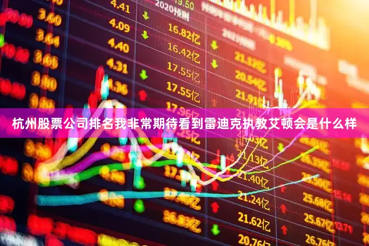 杭州股票公司排名我非常期待看到雷迪克执教艾顿会是什么样