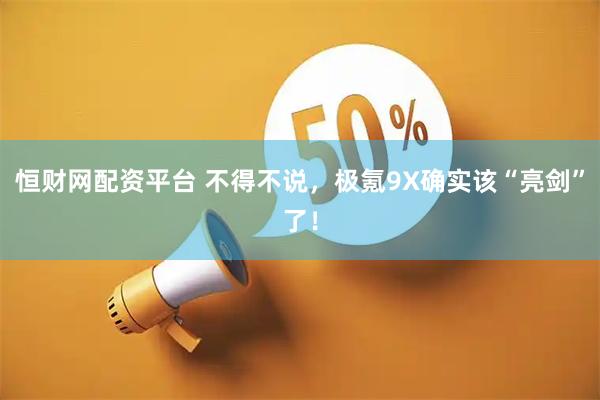 恒财网配资平台 不得不说，极氪9X确实该“亮剑”了！