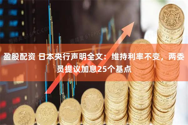 盈股配资 日本央行声明全文：维持利率不变，两委员提议加息25个基点