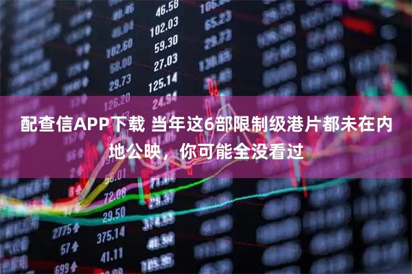 配查信APP下载 当年这6部限制级港片都未在内地公映，你可能全没看过