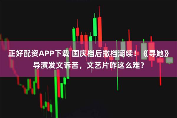 正好配资APP下载 国庆档后撤档潮续！《寻她》导演发文诉苦，文艺片咋这么难？