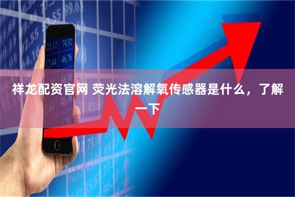 祥龙配资官网 荧光法溶解氧传感器是什么，了解一下