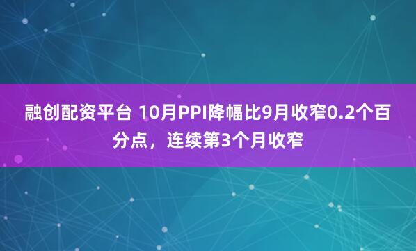 融创配资平台 10月PPI降幅比9月收窄0.2个百分点，连续第3个月收窄