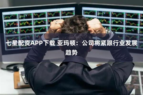 七星配资APP下载 亚玛顿：公司将紧跟行业发展趋势