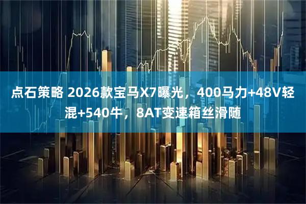 点石策略 2026款宝马X7曝光，400马力+48V轻混+540牛，8AT变速箱丝滑随
