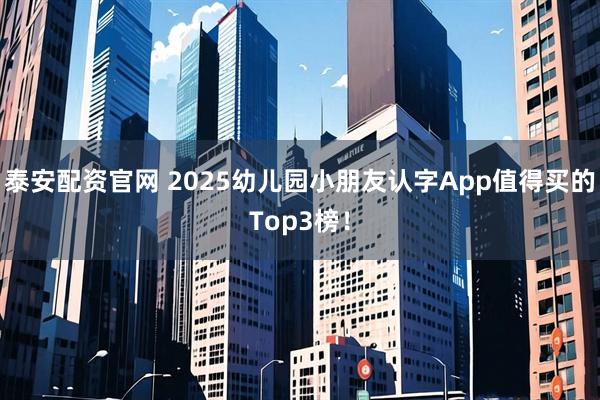 泰安配资官网 2025幼儿园小朋友认字App值得买的Top3榜!