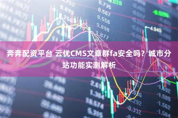 奔奔配资平台 云优CMS文章群fa安全吗？城市分站功能实测解析