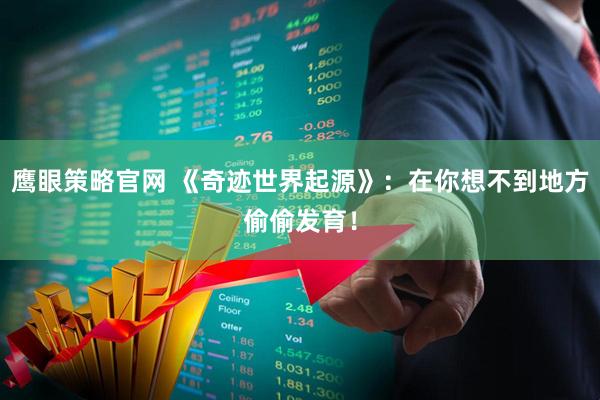 鹰眼策略官网 《奇迹世界起源》:在你想不到地方偷偷发育!