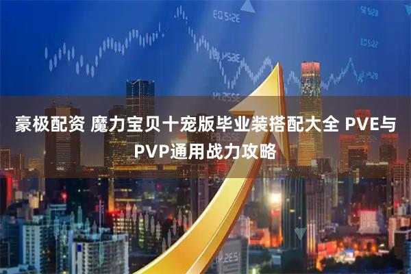 豪极配资 魔力宝贝十宠版毕业装搭配大全 PVE与PVP通用战力攻略